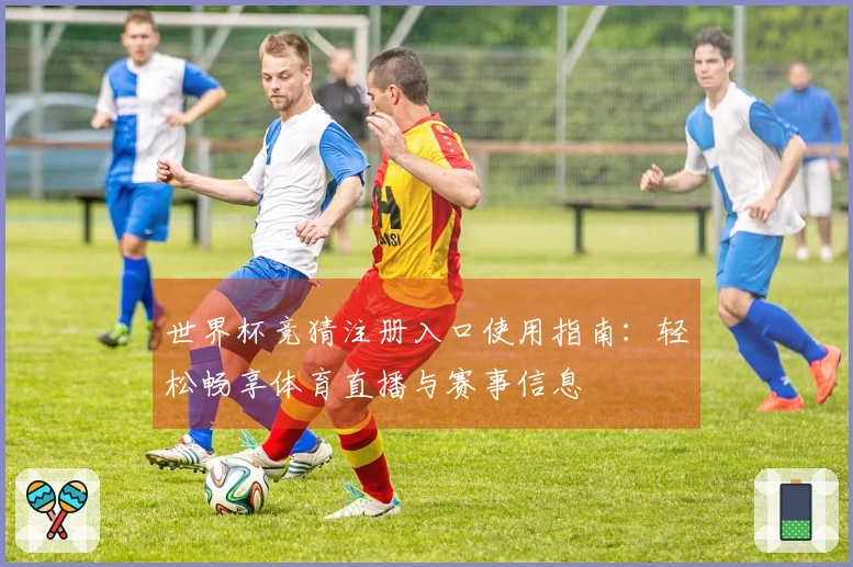 世界杯竞猜注册入口使用指南:轻松畅享体育直播与赛事信息