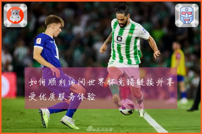 如何顺利访问世界杯竞猜链接并享受优质服务体验