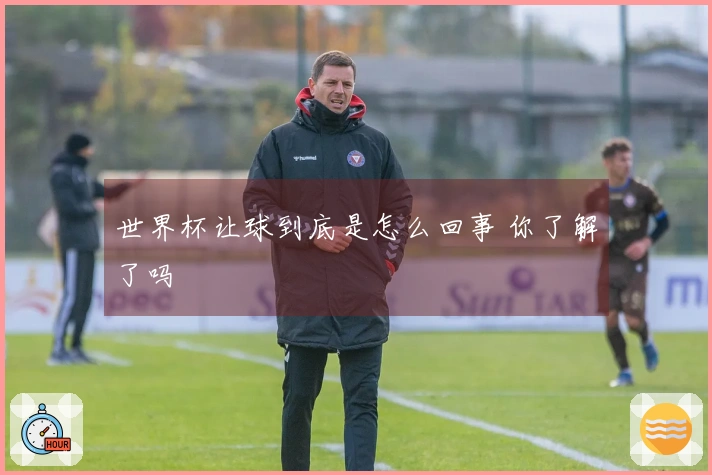 世界杯让球到底是怎么回事 你了解了吗