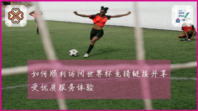 如何顺利访问世界杯竞猜链接并享受优质服务体验
