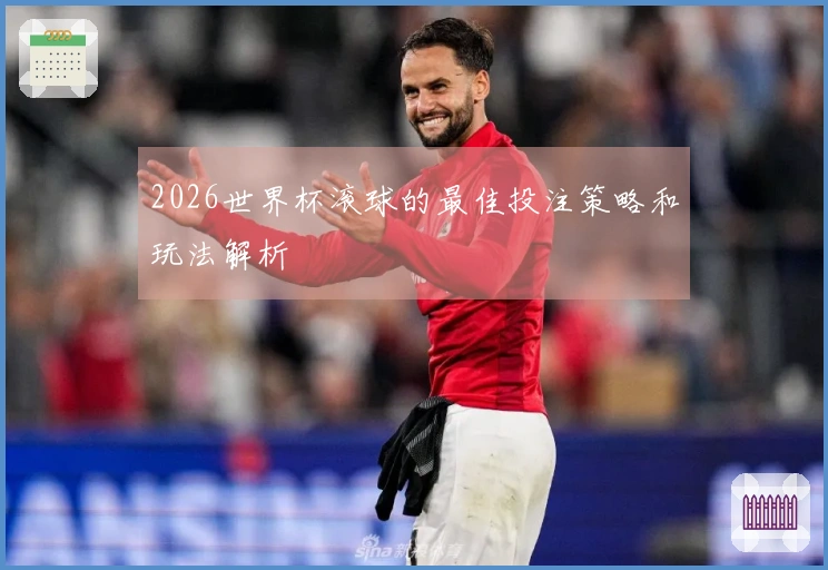 2026世界杯滚球的最佳投注策略和玩法解析