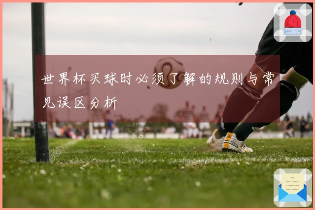 世界杯买球时必须了解的规则与常见误区分析