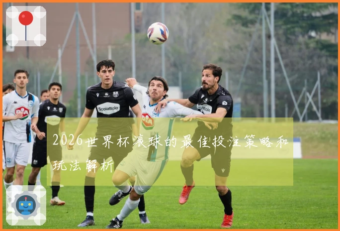 2026世界杯滚球的最佳投注策略和玩法解析