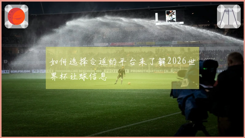 如何选择合适的平台来了解2026世界杯让球信息