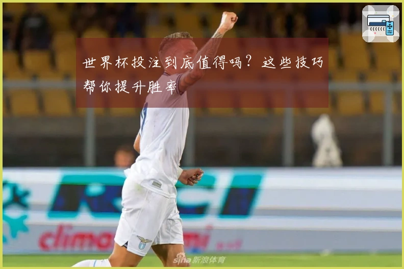 世界杯投注到底值得吗？这些技巧帮你提升胜率