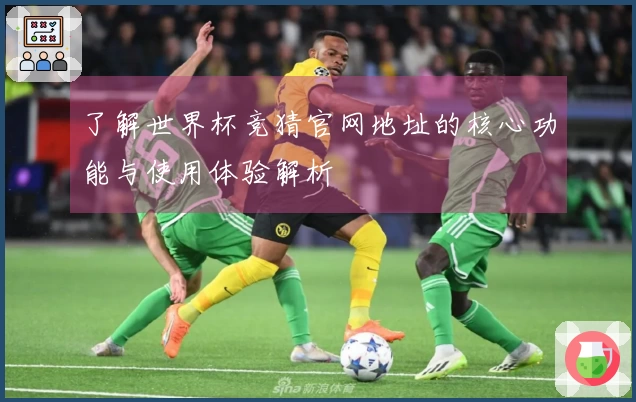 了解世界杯竞猜官网地址的核心功能与使用体验解析