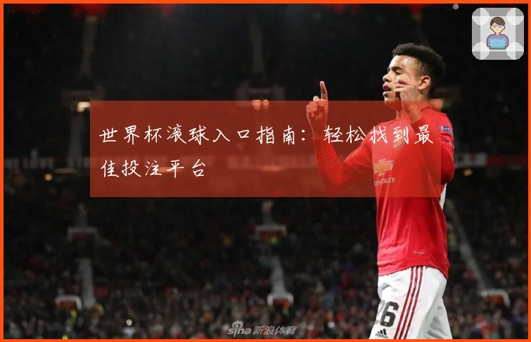 世界杯滚球入口指南：轻松找到最佳投注平台
