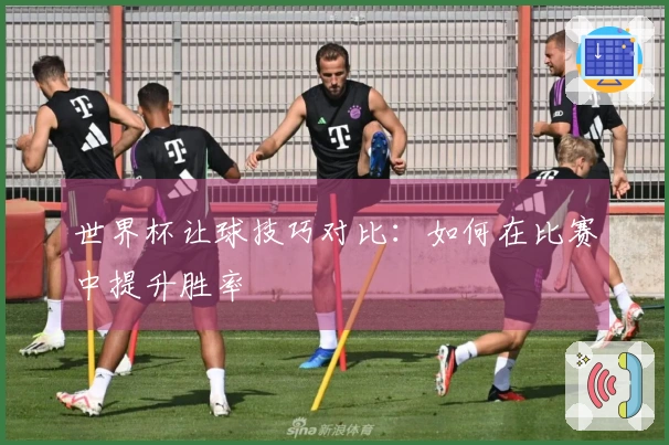 世界杯让球技巧对比：如何在比赛中提升胜率