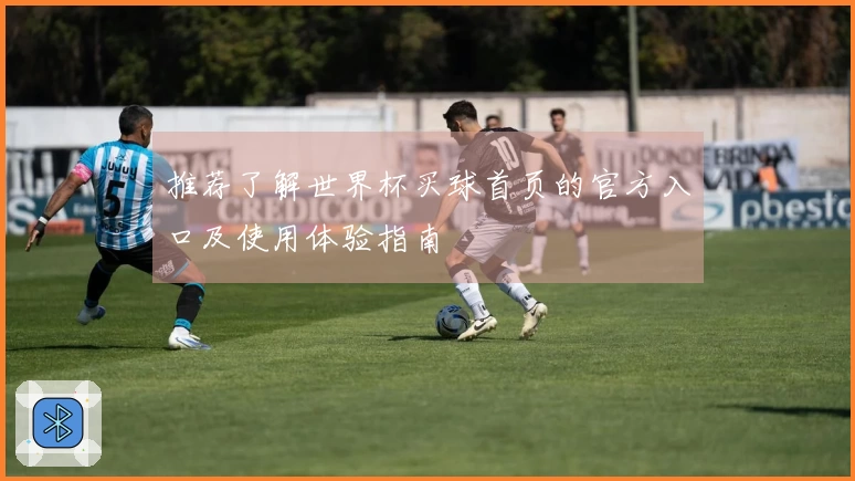 推荐了解世界杯买球首页的官方入口及使用体验指南