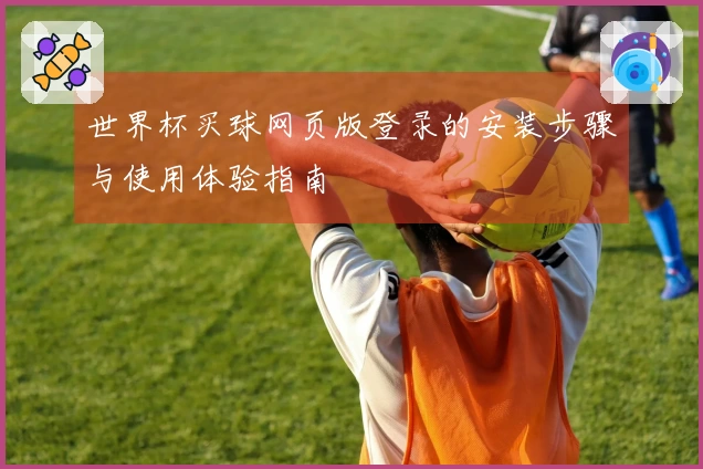 世界杯买球网页版登录的安装步骤与使用体验指南