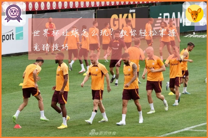 世界杯让球怎么玩？教你轻松掌握竞猜技巧