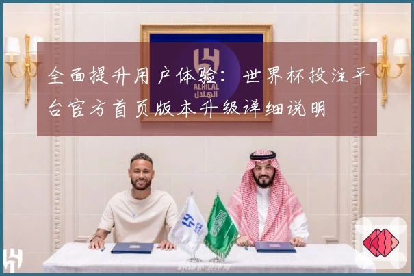 全面提升用户体验：世界杯投注平台官方首页版本升级详细说明