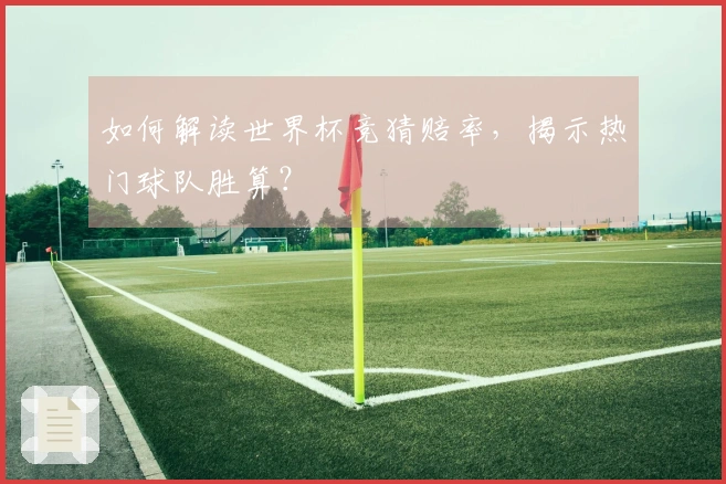 如何解读世界杯竞猜赔率，揭示热门球队胜算？