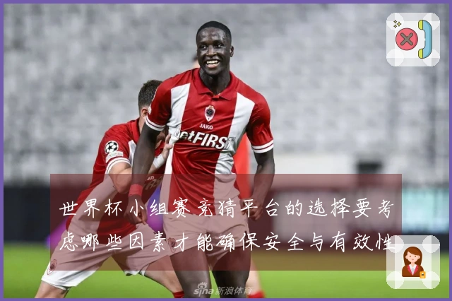 世界杯小组赛竞猜平台的选择要考虑哪些因素才能确保安全与有效性