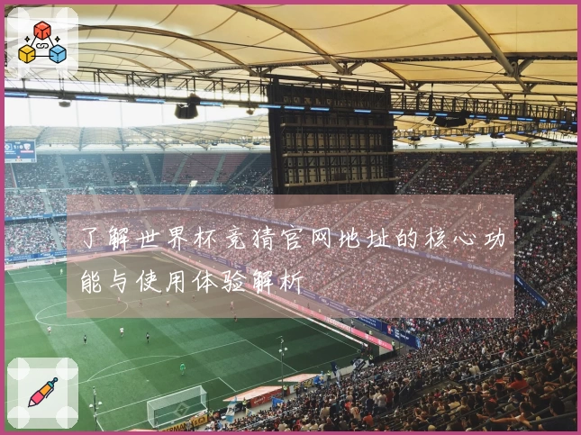 了解世界杯竞猜官网地址的核心功能与使用体验解析