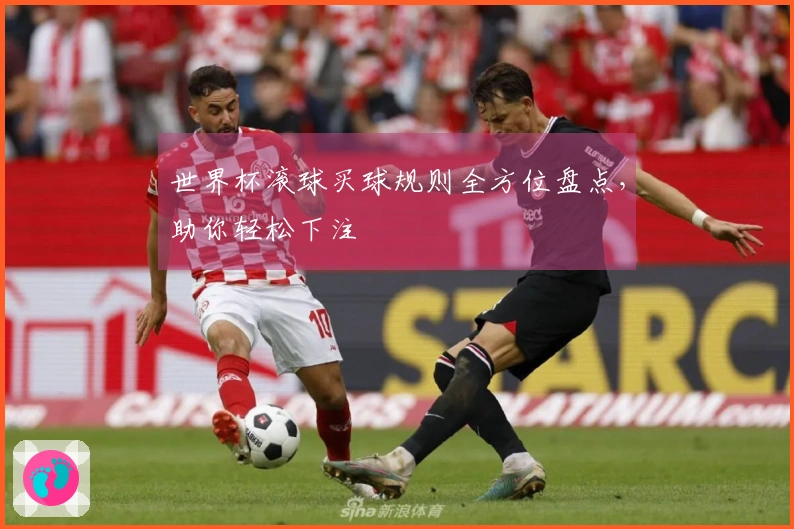 世界杯滚球买球规则全方位盘点，助你轻松下注