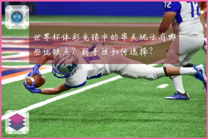 世界杯体彩竞猜中的串关玩法有哪些优缺点?新手该如何选择?