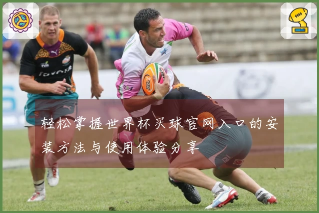 轻松掌握世界杯买球官网入口的安装方法与使用体验分享
