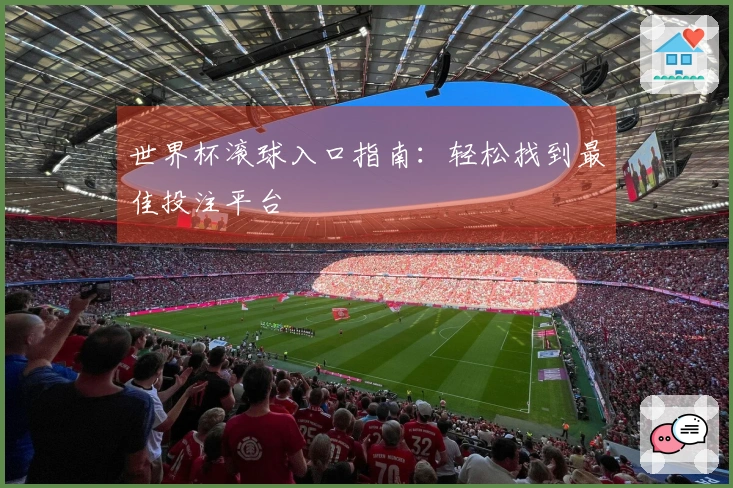 世界杯滚球入口指南：轻松找到最佳投注平台