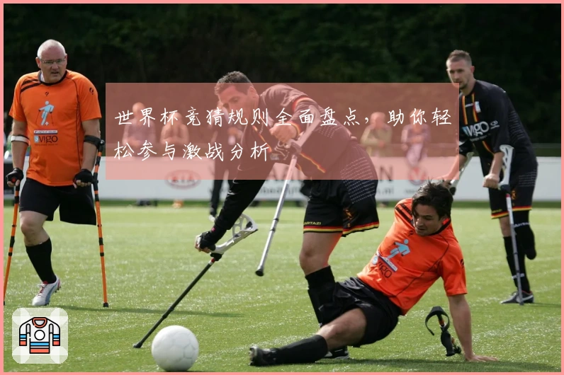 世界杯竞猜规则全面盘点，助你轻松参与激战分析