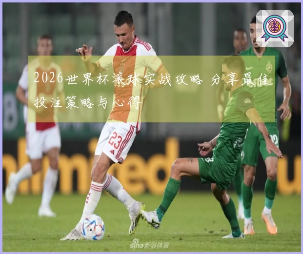 2026世界杯滚球实战攻略 分享最佳投注策略与心得