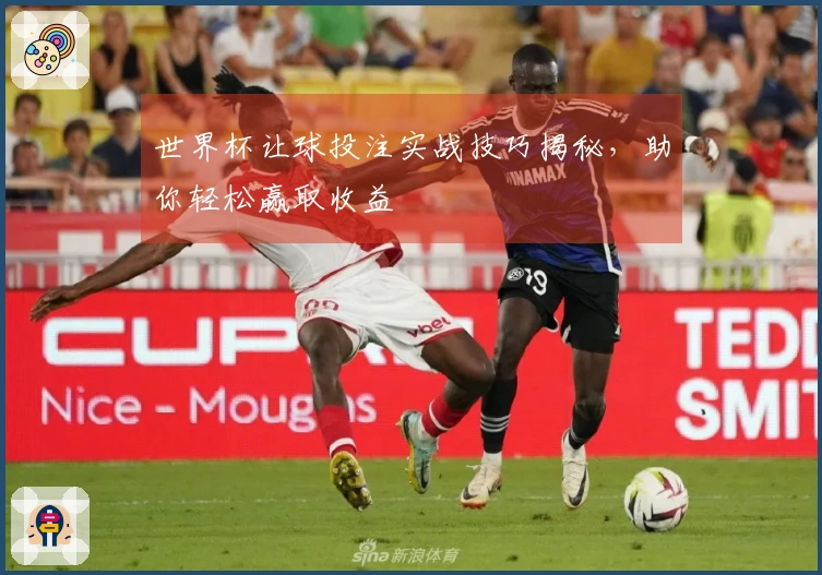 世界杯让球投注实战技巧揭秘，助你轻松赢取收益