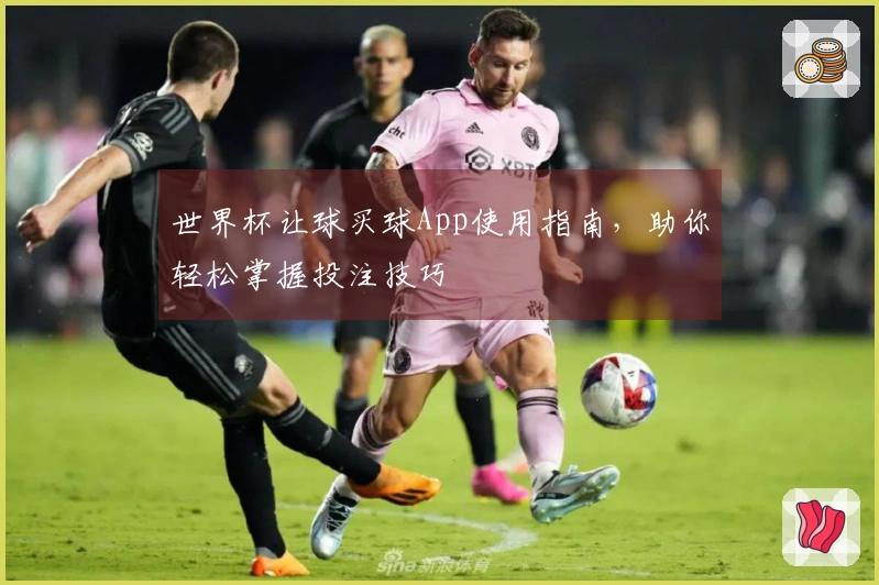 世界杯让球买球App使用指南，助你轻松掌握投注技巧