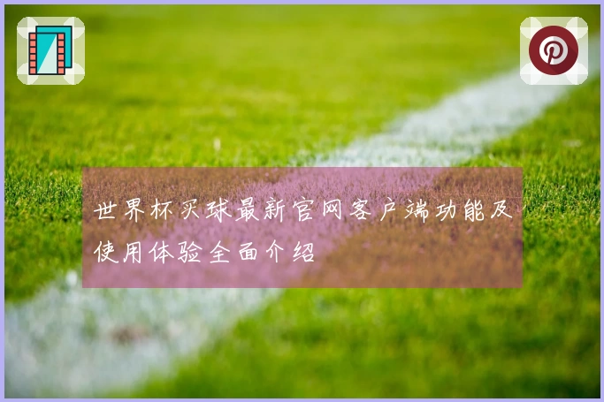 世界杯买球最新官网客户端功能及使用体验全面介绍