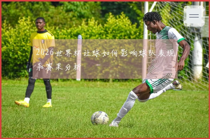 2026世界杯让球如何影响球队表现和赛果分析