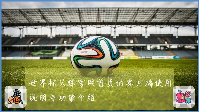 世界杯买球官网首页的客户端使用说明与功能介绍