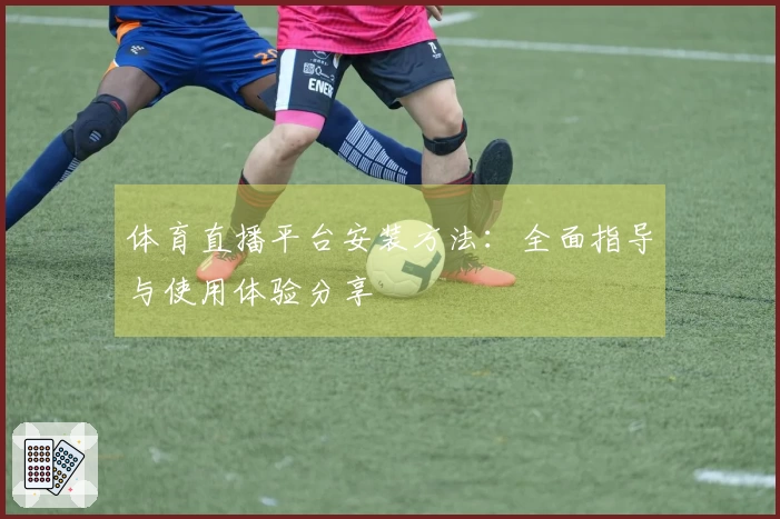 体育直播平台安装方法：全面指导与使用体验分享